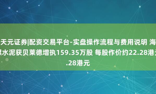 天元证券|配资交易平台-实盘操作流程与费用说明 海螺水泥获贝莱德增执159.35万股 每股作价约22.28港元