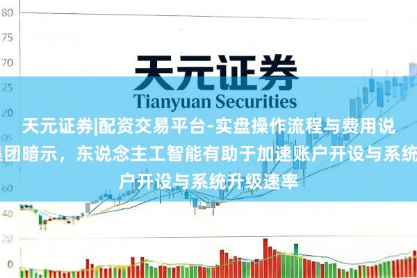 天元证券|配资交易平台-实盘操作流程与费用说明 花旗集团暗示，东说念主工智能有助于加速账户开设与系统升级速率